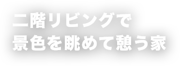 二階リビングで景色を眺めて憩う家